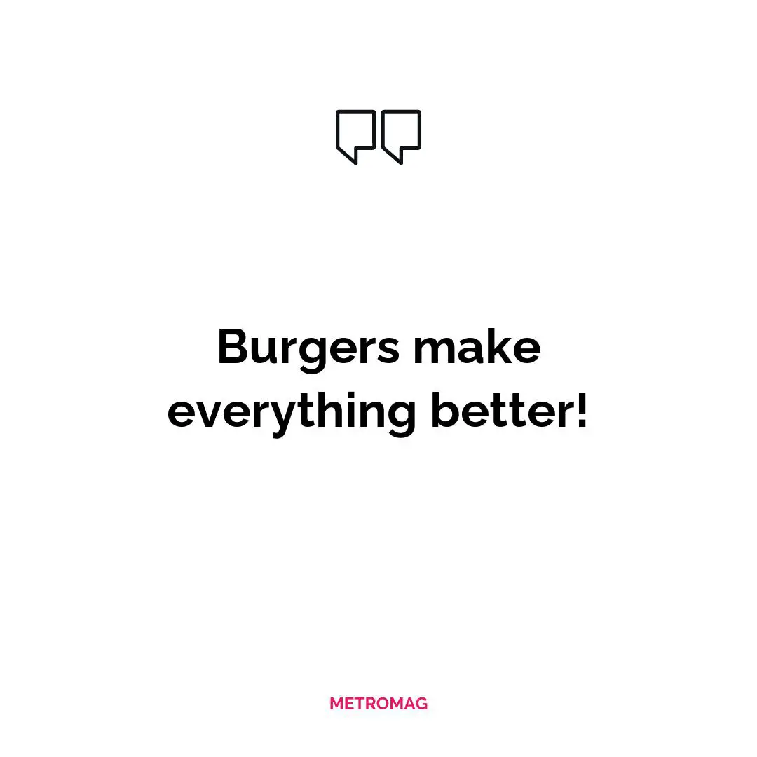 Burgers make everything better!