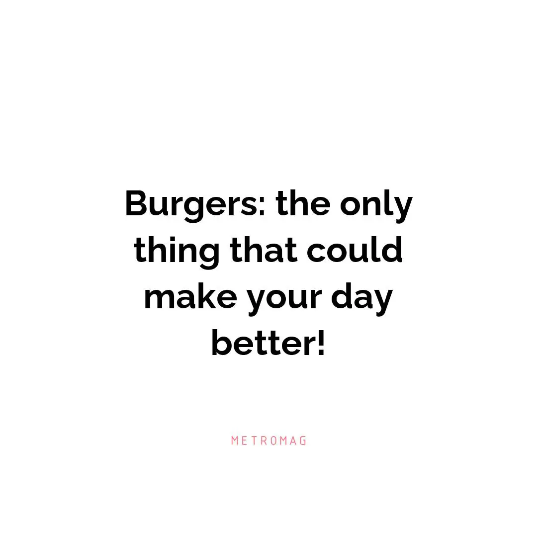 Burgers: the only thing that could make your day better!