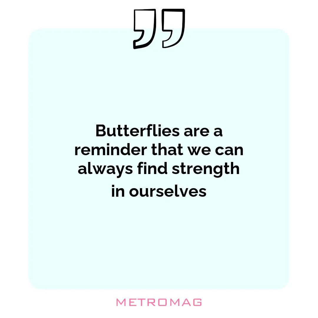 Butterflies are a reminder that we can always find strength in ourselves