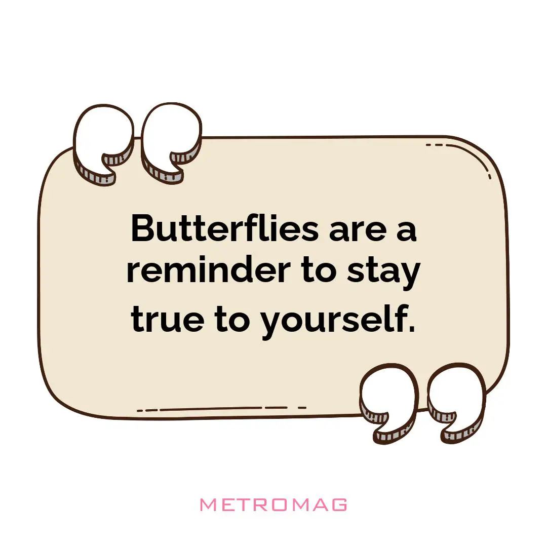 Butterflies are a reminder to stay true to yourself.