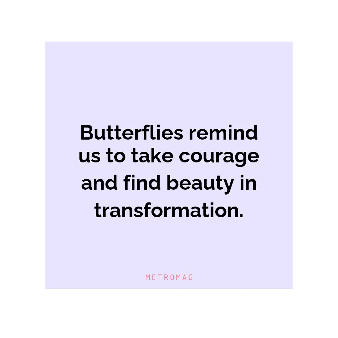 Butterflies remind us to take courage and find beauty in transformation.
