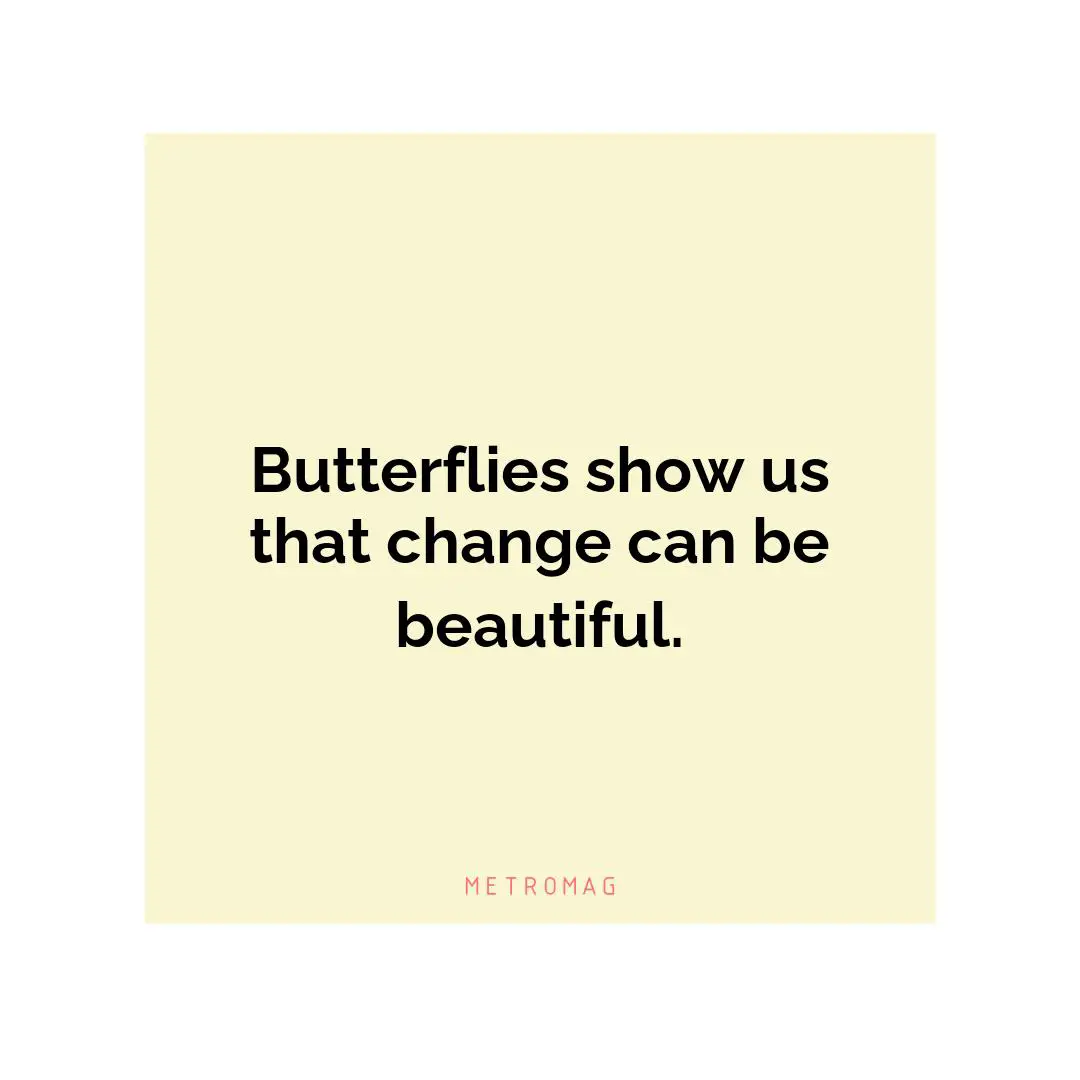 Butterflies show us that change can be beautiful.