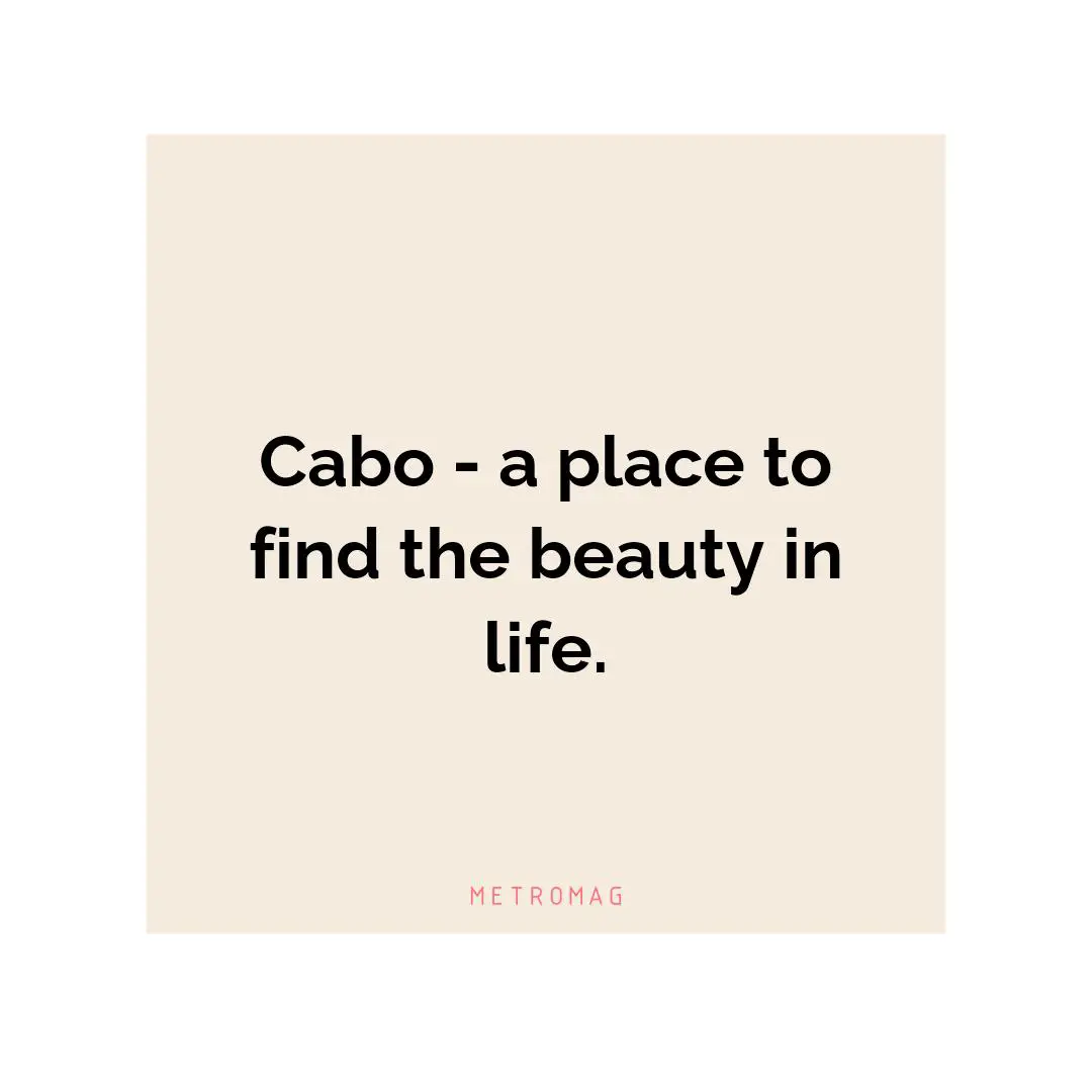 Cabo - a place to find the beauty in life.