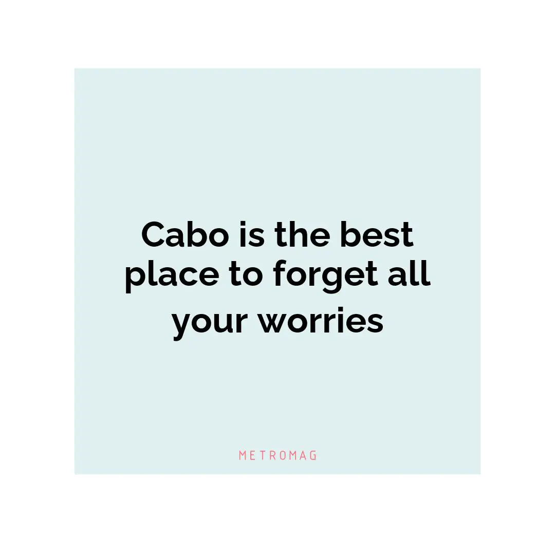 Cabo is the best place to forget all your worries