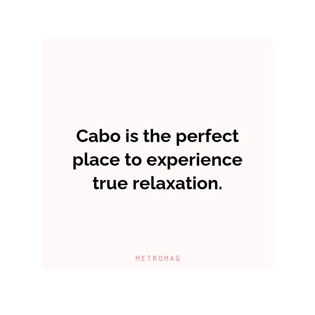 Cabo is the perfect place to experience true relaxation.