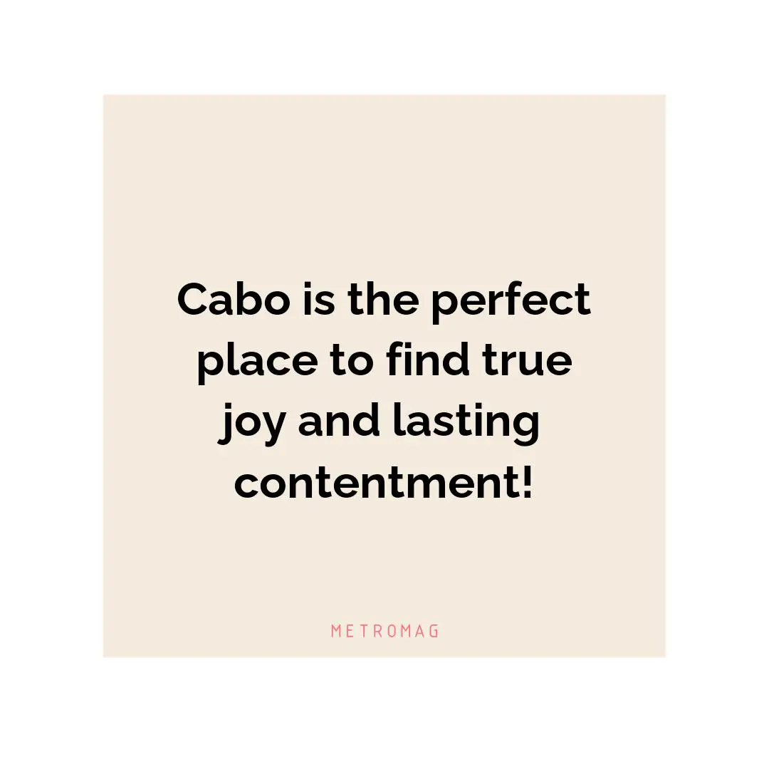 Cabo is the perfect place to find true joy and lasting contentment!