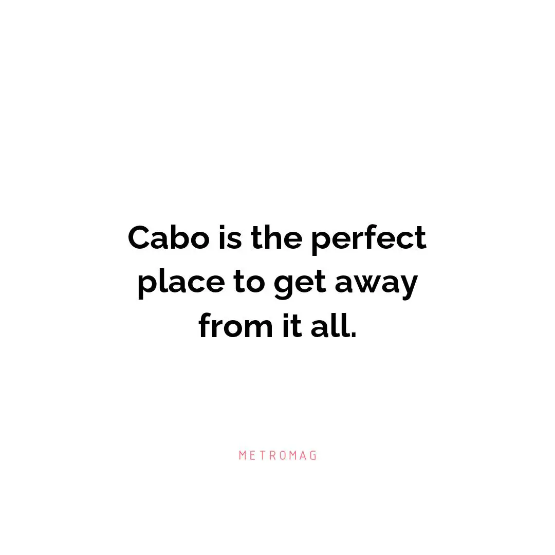Cabo is the perfect place to get away from it all.