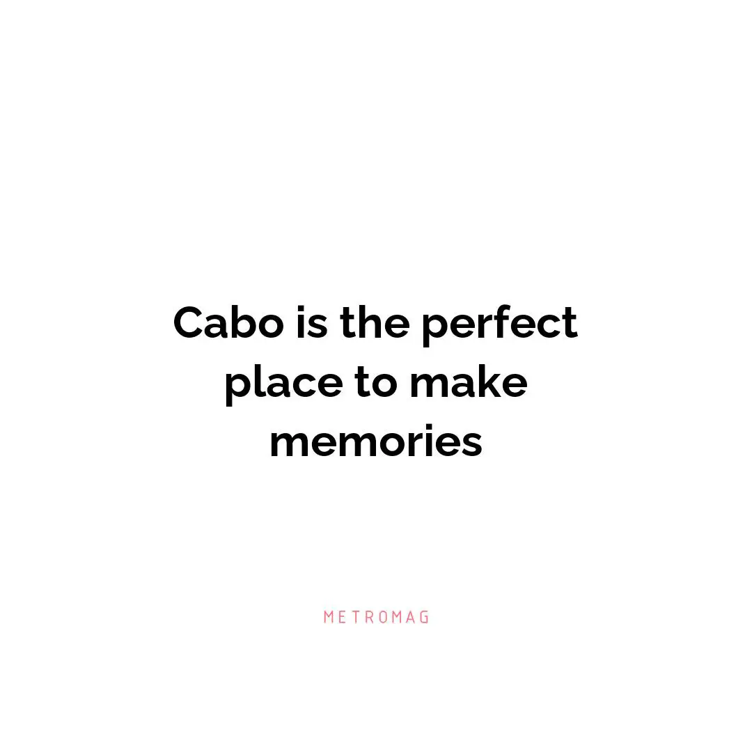 Cabo is the perfect place to make memories