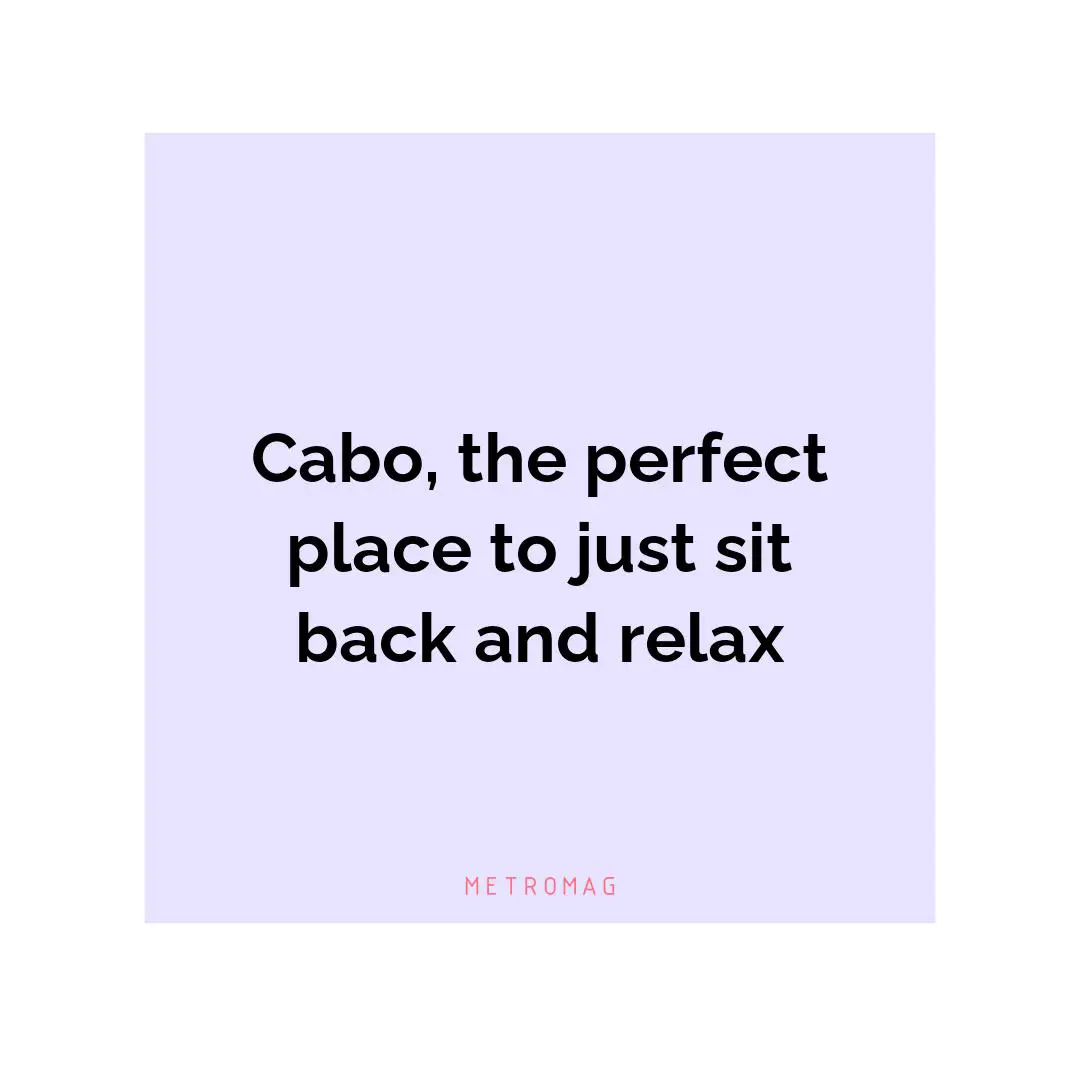 Cabo, the perfect place to just sit back and relax