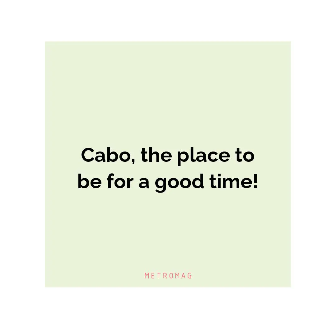 Cabo, the place to be for a good time!