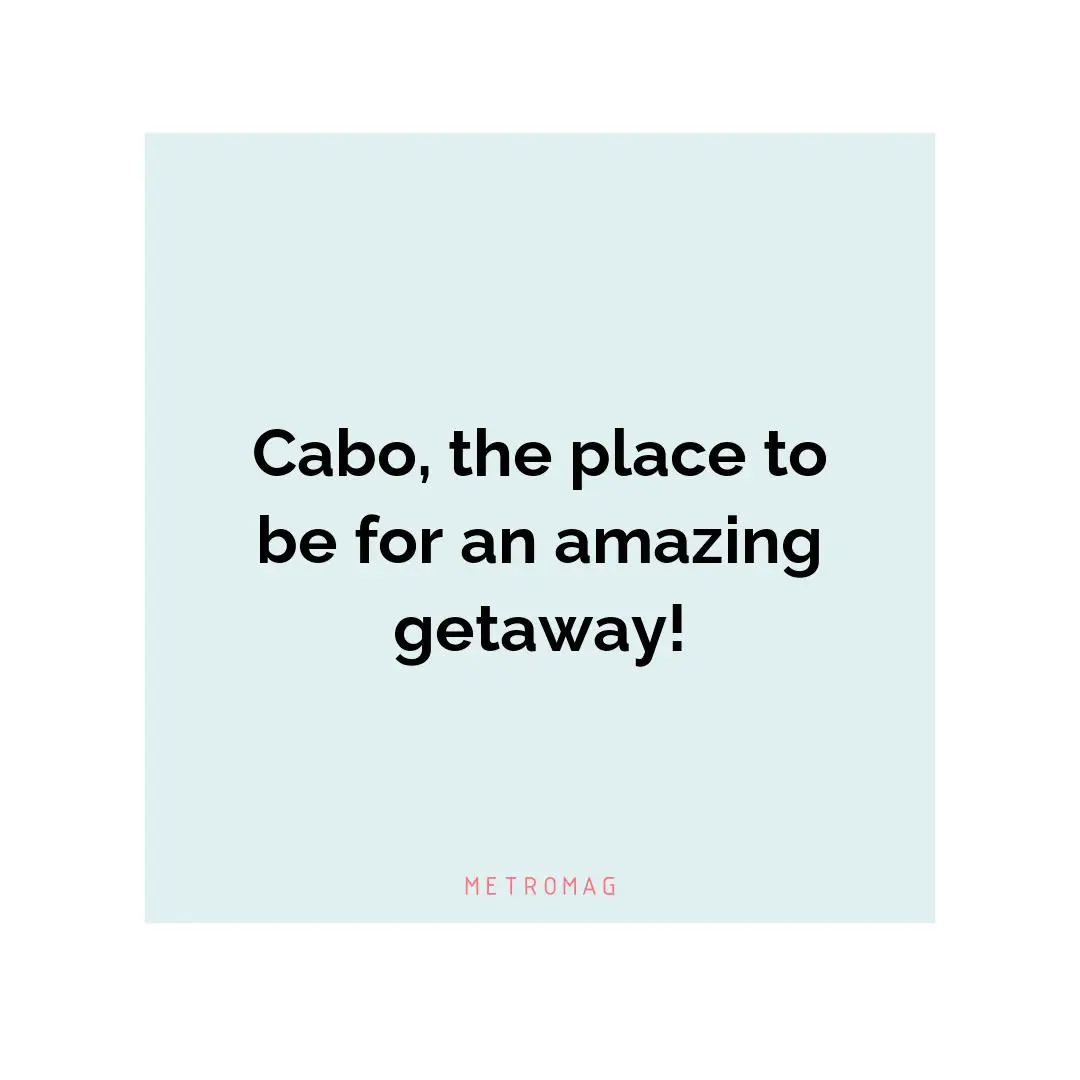 Cabo, the place to be for an amazing getaway!