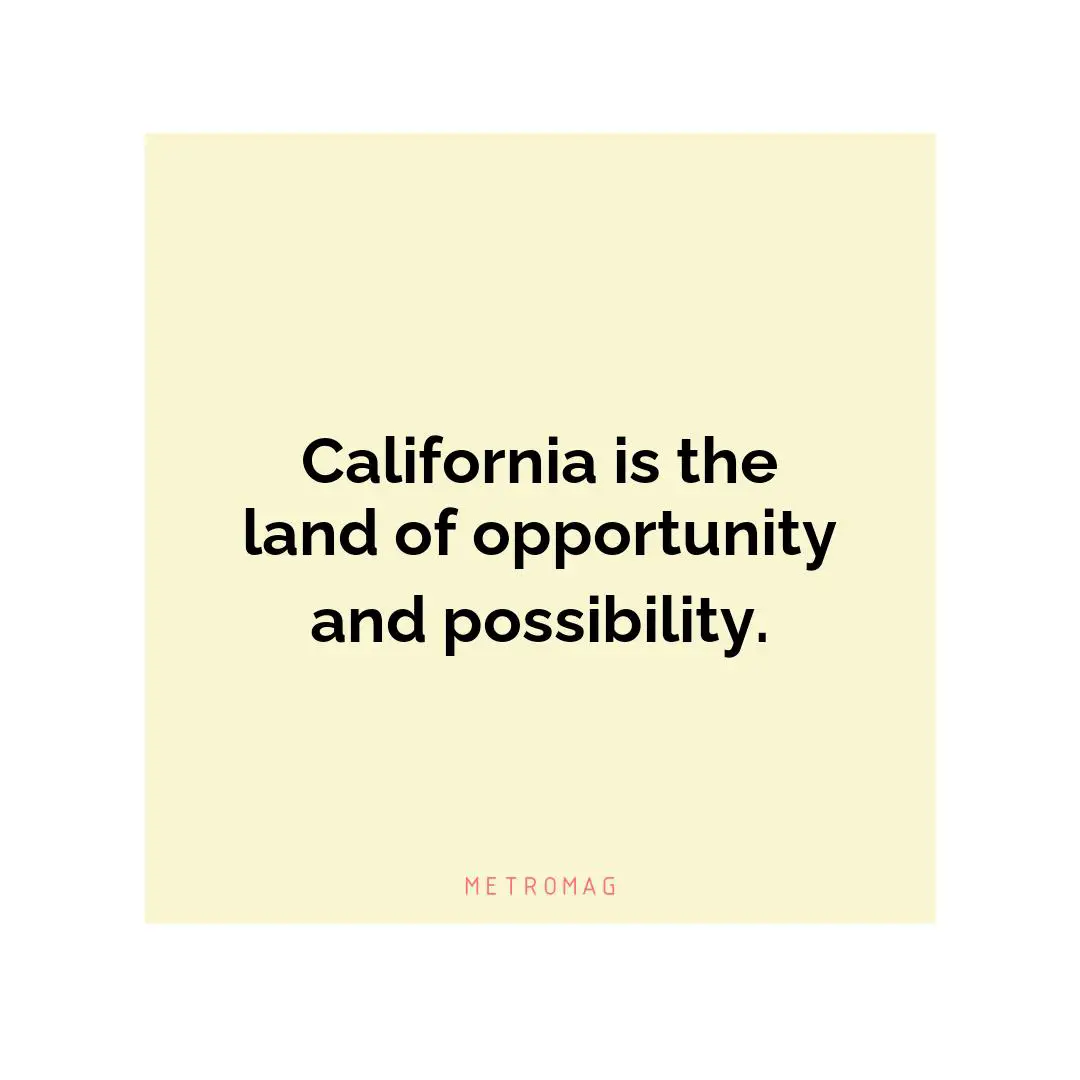 California is the land of opportunity and possibility.
