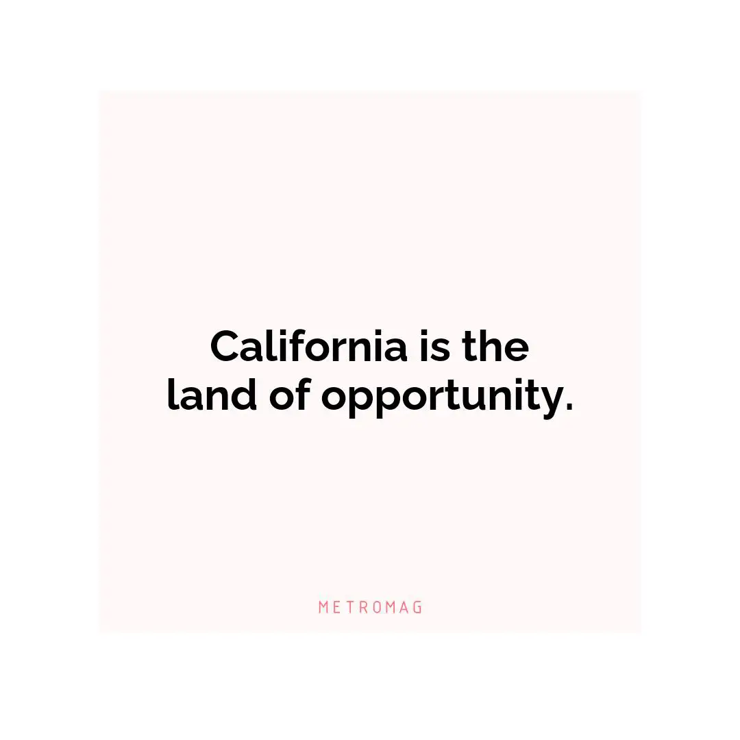 California is the land of opportunity.