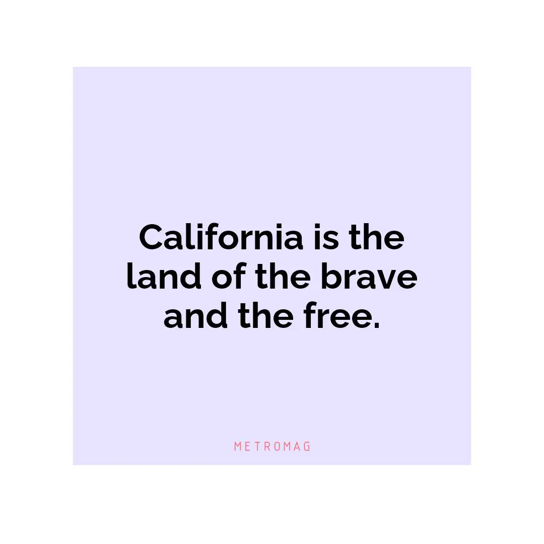 California is the land of the brave and the free.