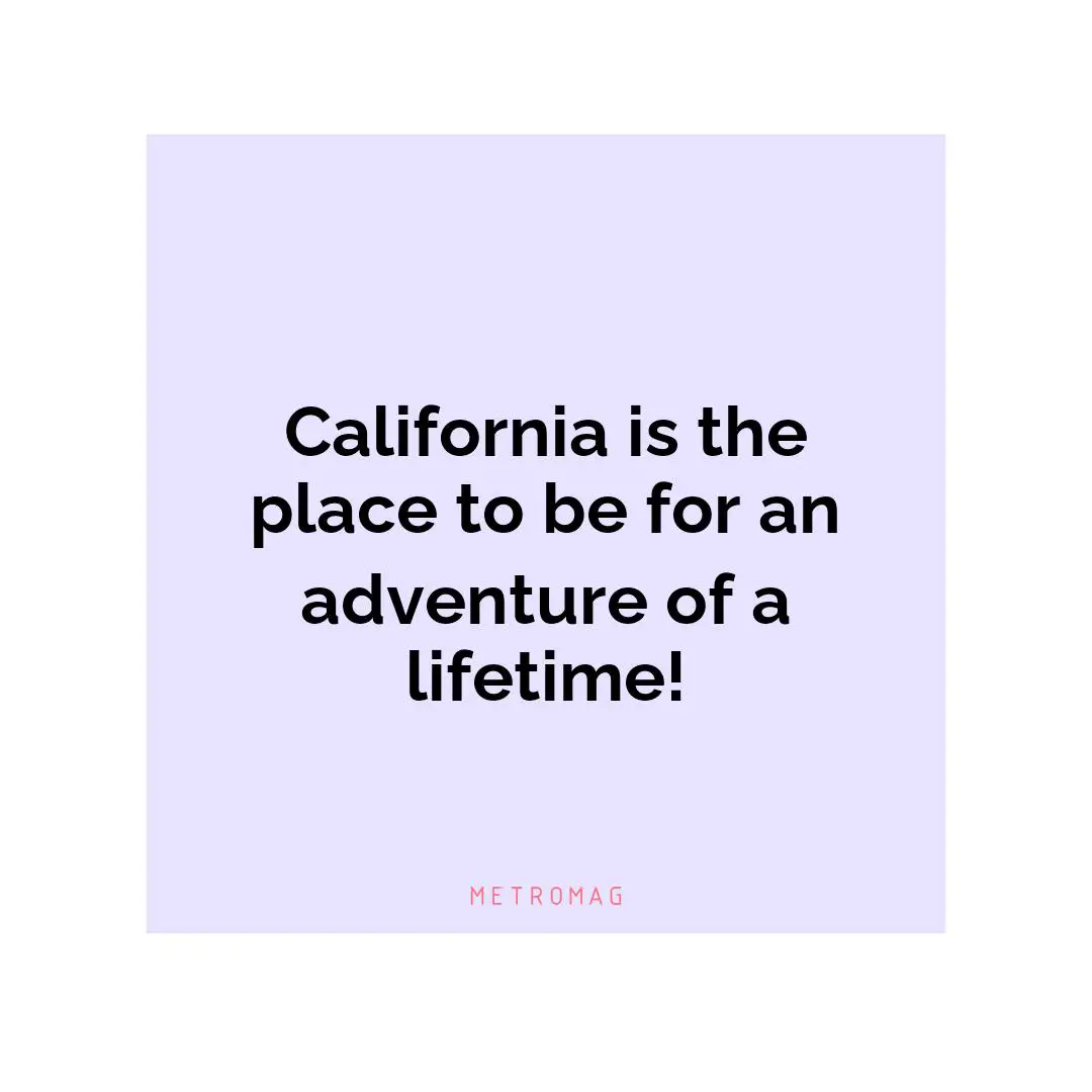California is the place to be for an adventure of a lifetime!