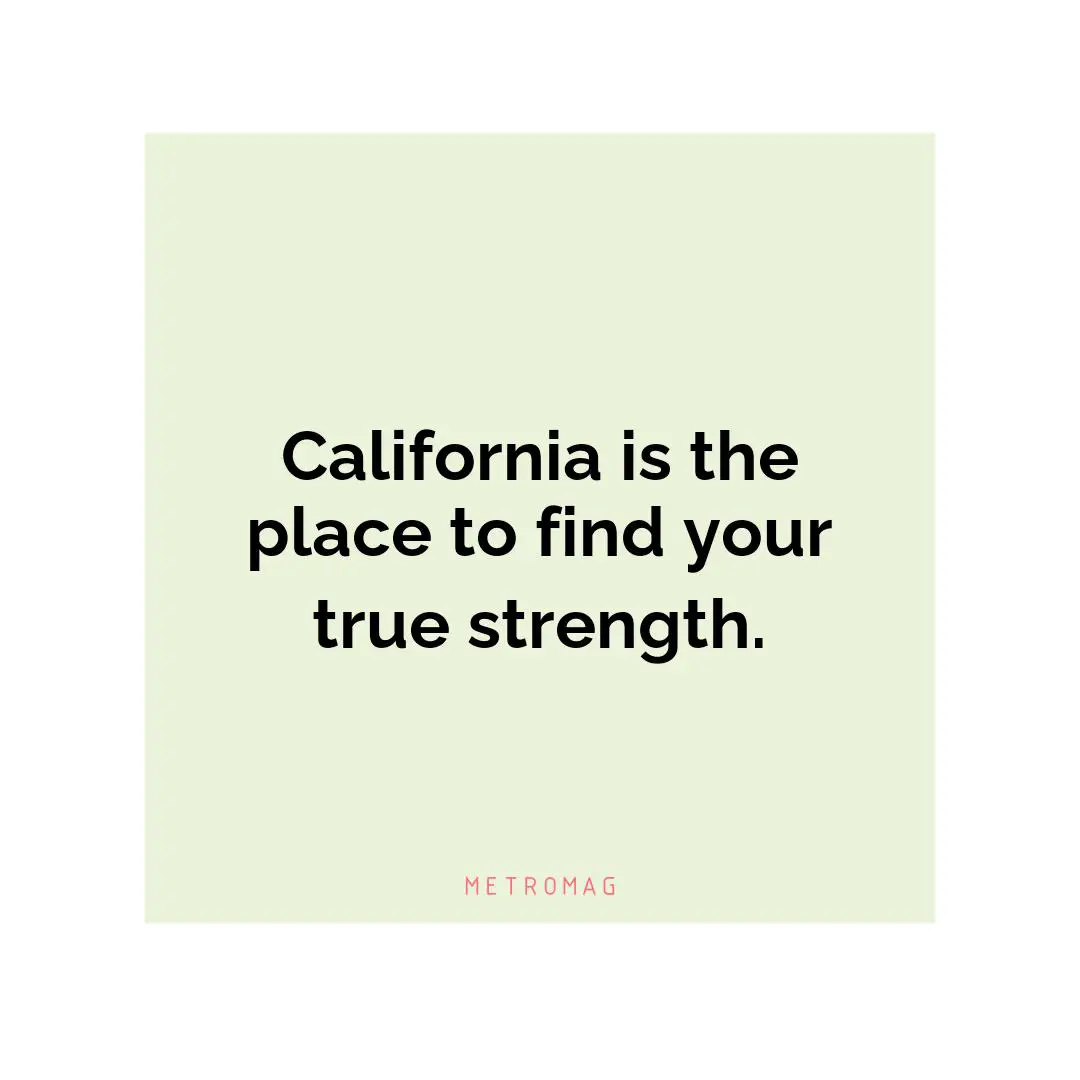California is the place to find your true strength.