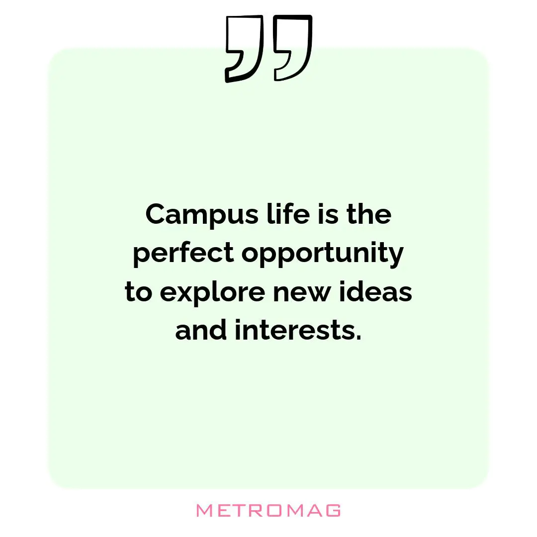 Campus life is the perfect opportunity to explore new ideas and interests.