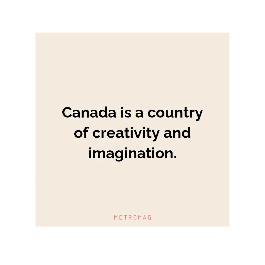 Canada is a country of creativity and imagination.