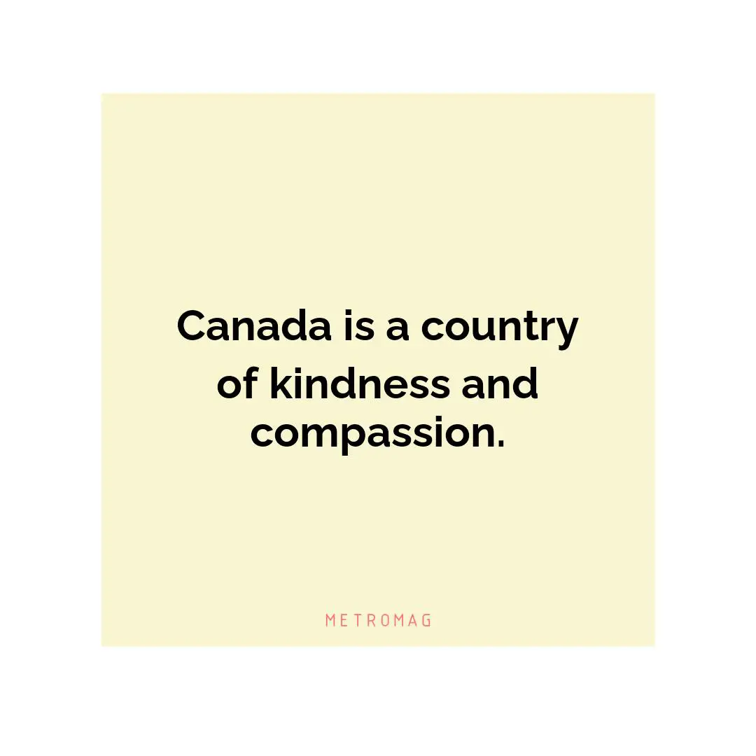 Canada is a country of kindness and compassion.