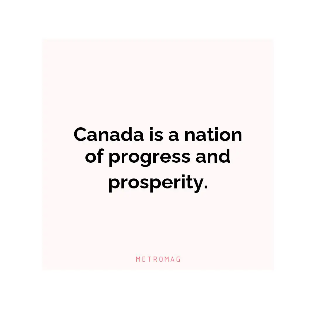 Canada is a nation of progress and prosperity.