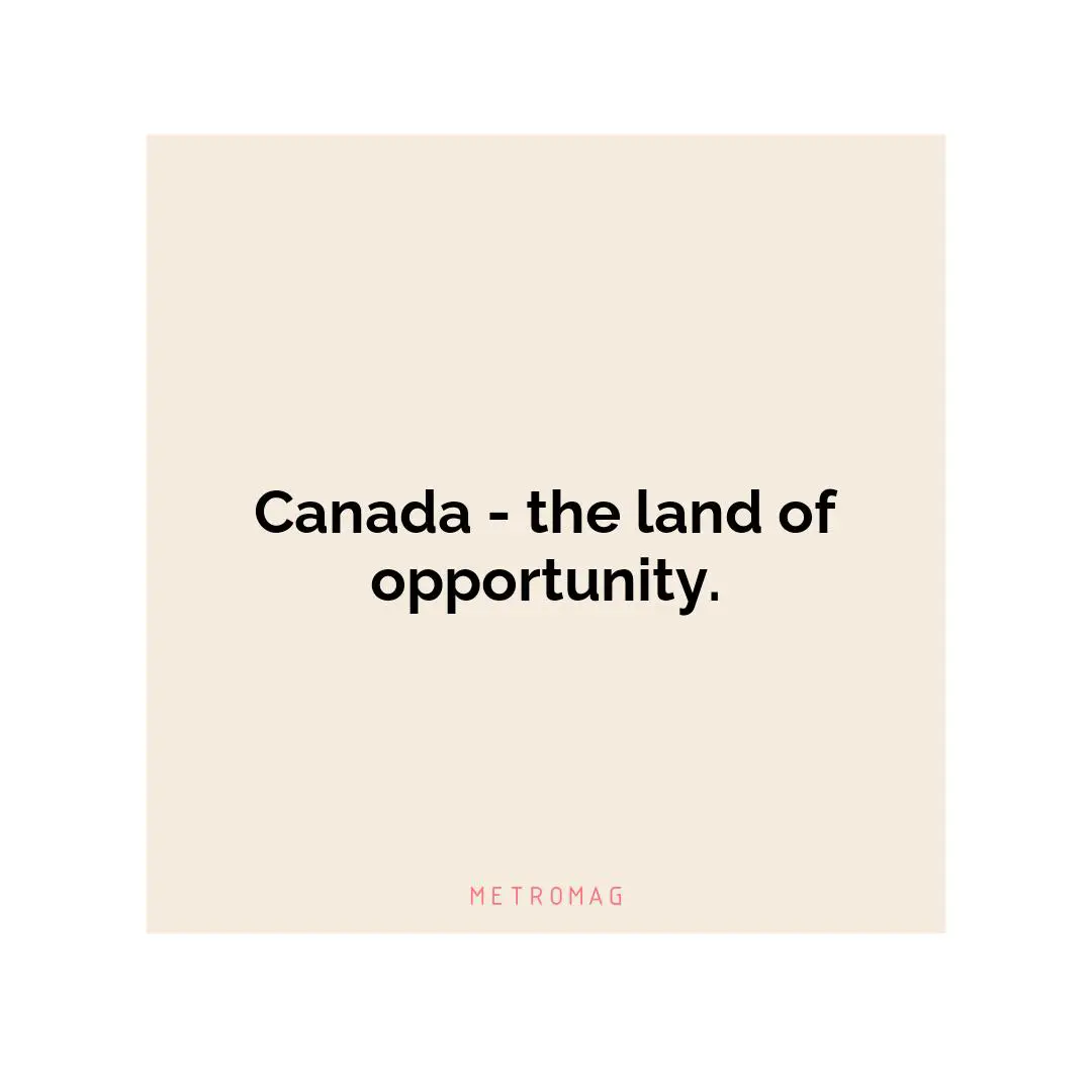 Canada - the land of opportunity.