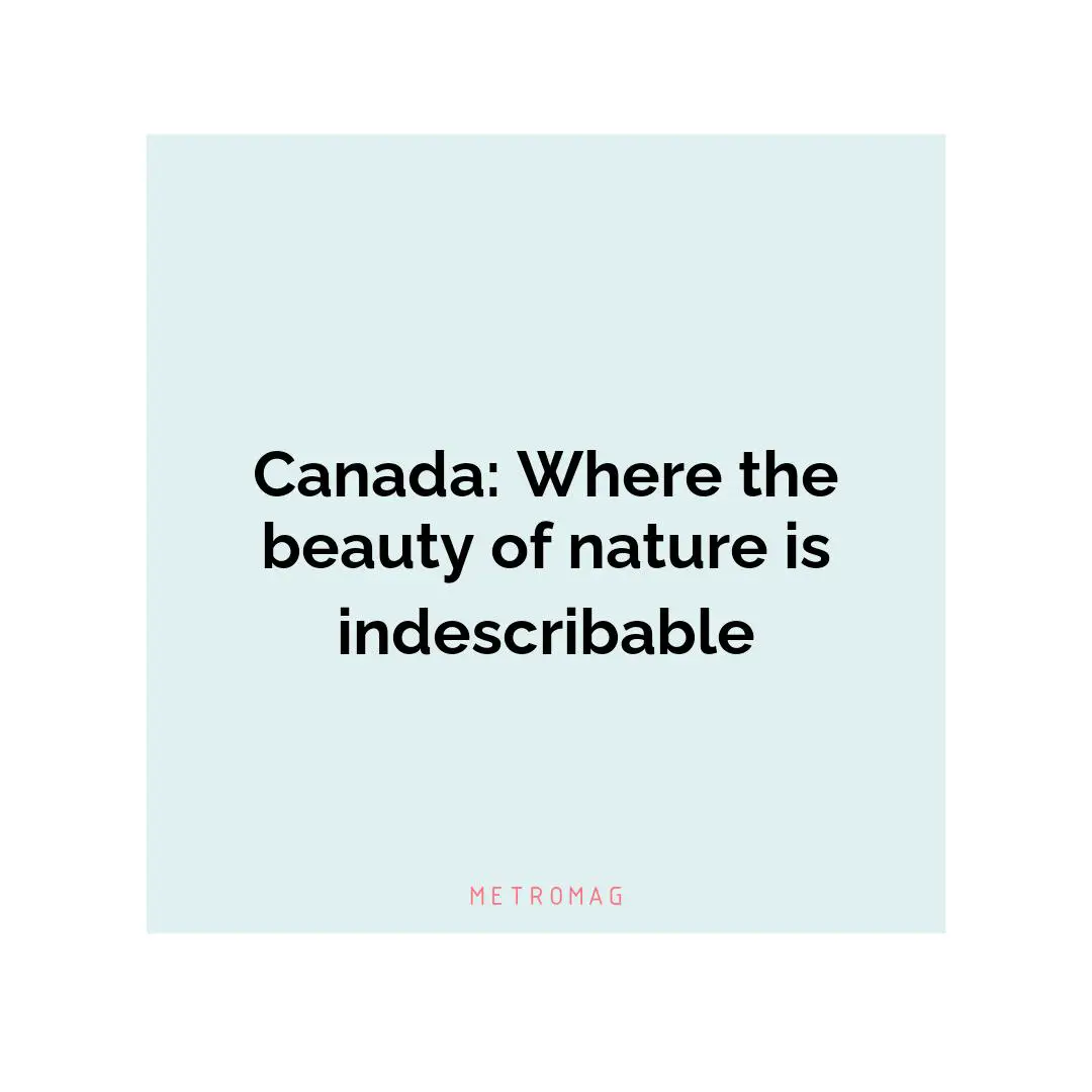 Canada: Where the beauty of nature is indescribable