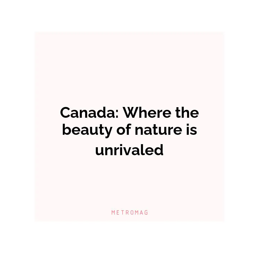 Canada: Where the beauty of nature is unrivaled