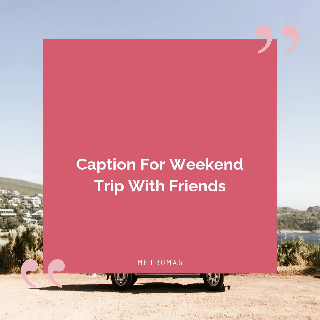 Caption For Weekend Trip With Friends