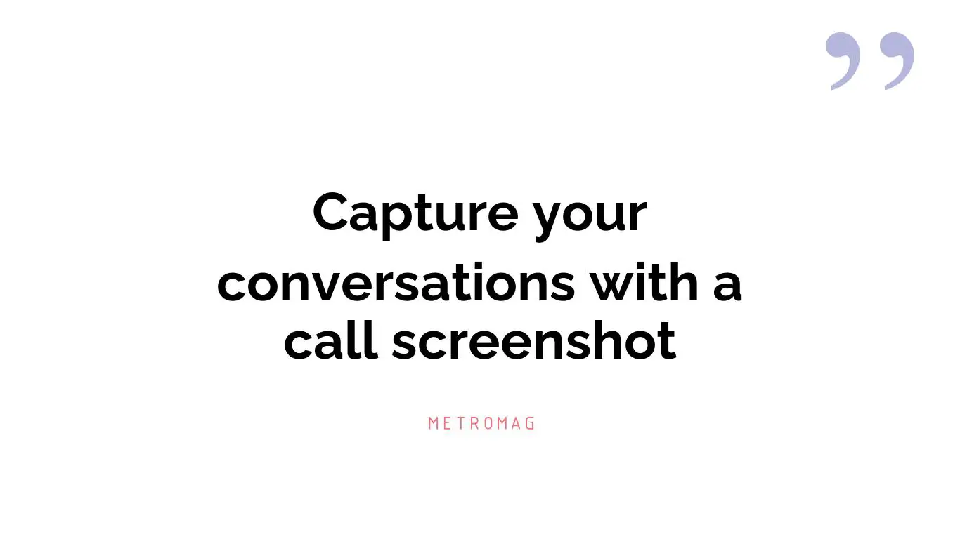 Capture your conversations with a call screenshot