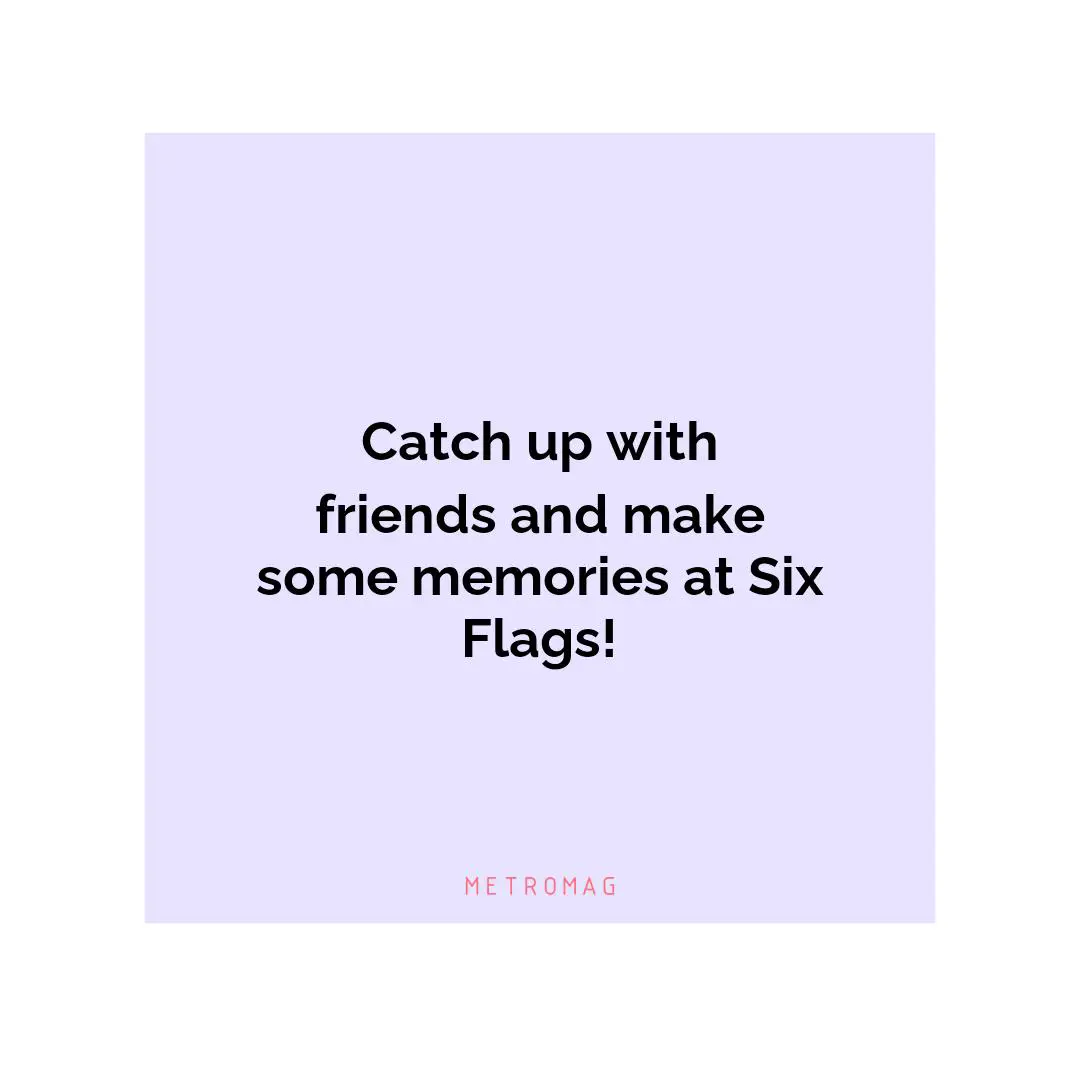 Catch up with friends and make some memories at Six Flags!