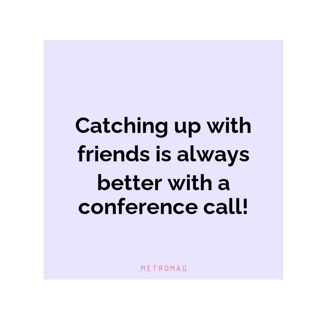 Catching up with friends is always better with a conference call!