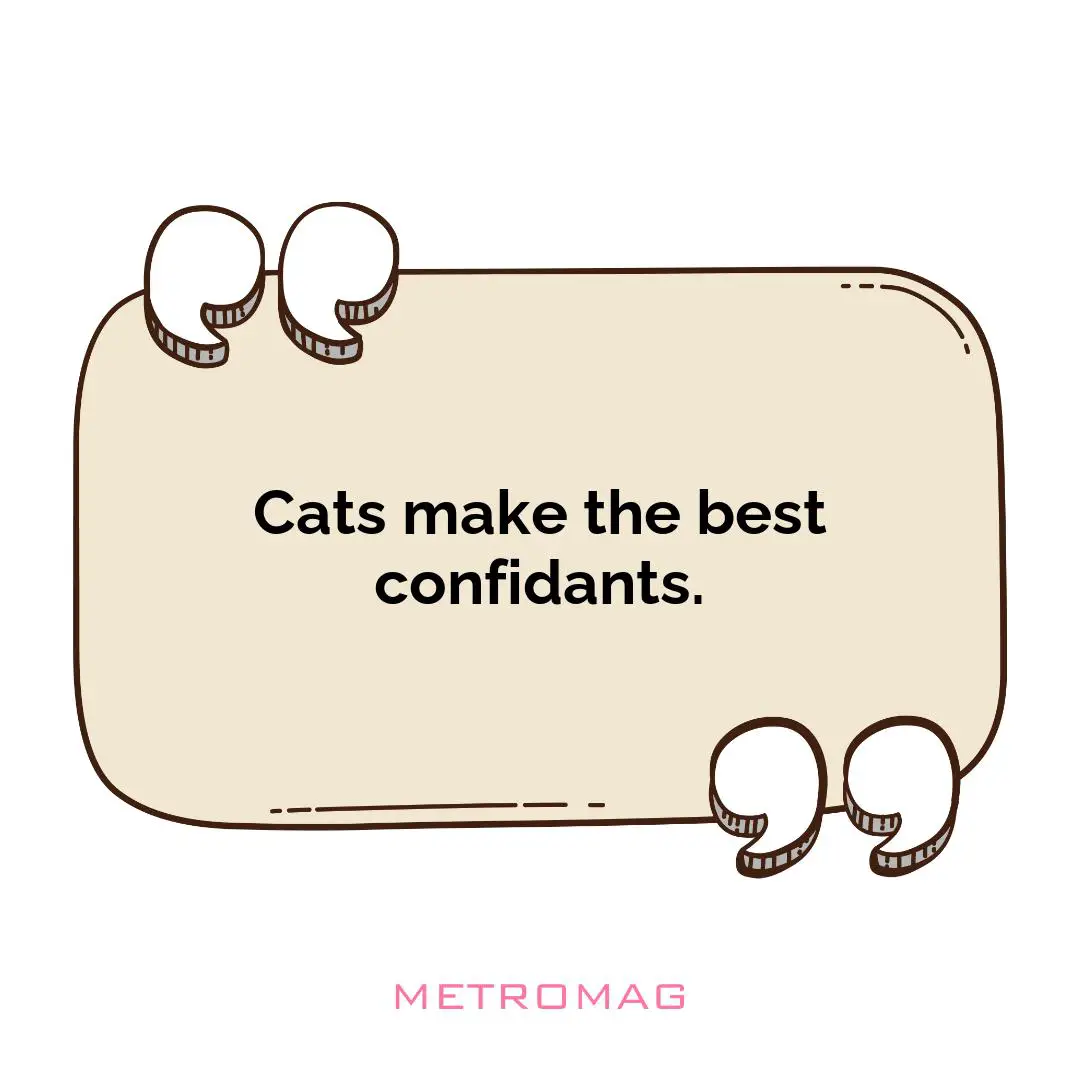 Cats make the best confidants.