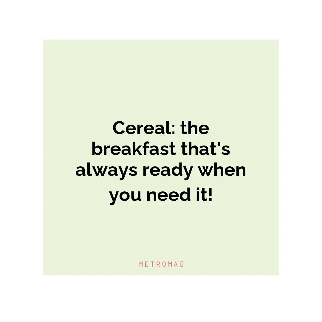 Cereal: the breakfast that's always ready when you need it!