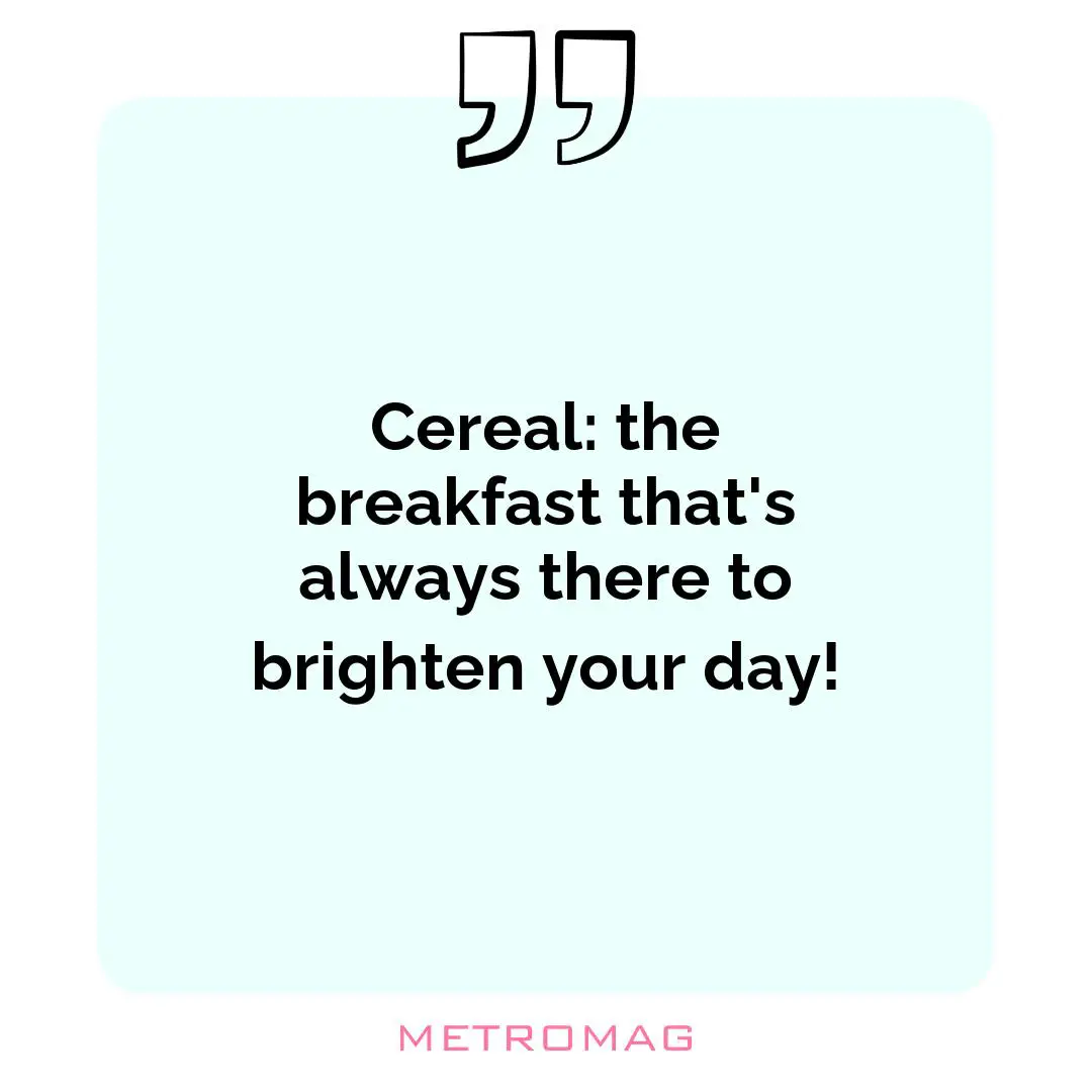 Cereal: the breakfast that's always there to brighten your day!