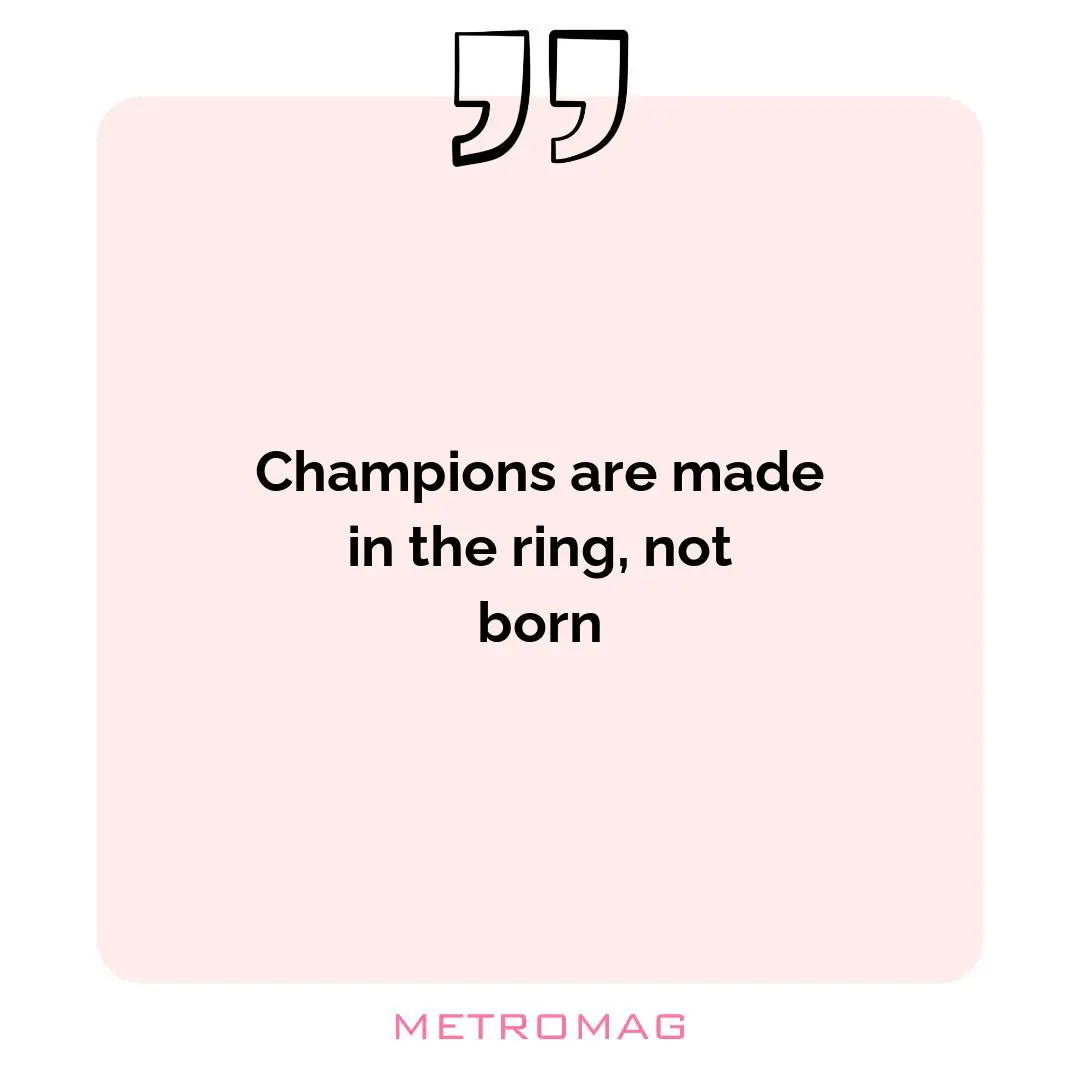 Champions are made in the ring, not born
