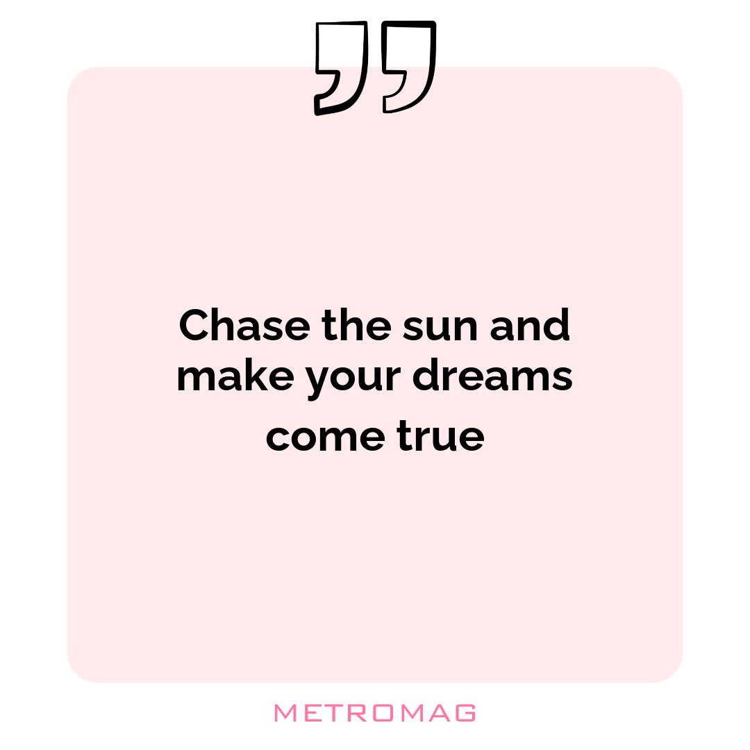 Chase the sun and make your dreams come true