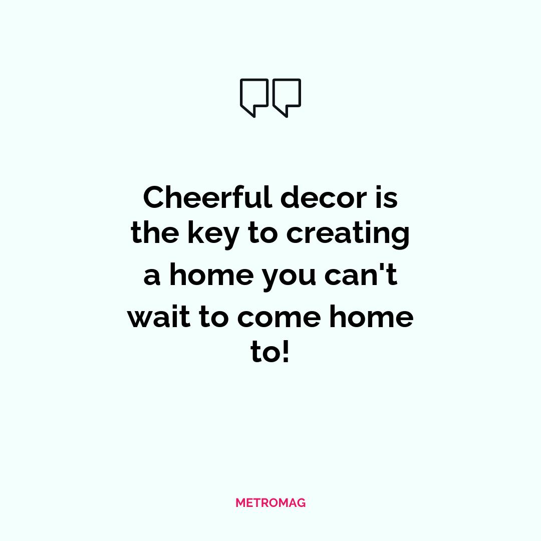 Cheerful decor is the key to creating a home you can't wait to come home to!