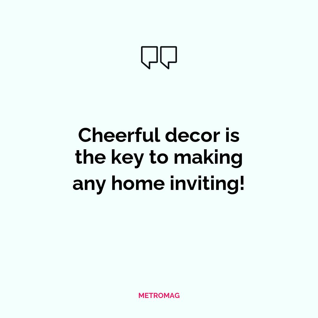 Cheerful decor is the key to making any home inviting!