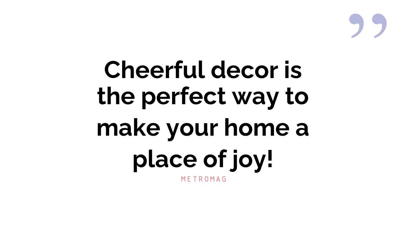 Cheerful decor is the perfect way to make your home a place of joy!