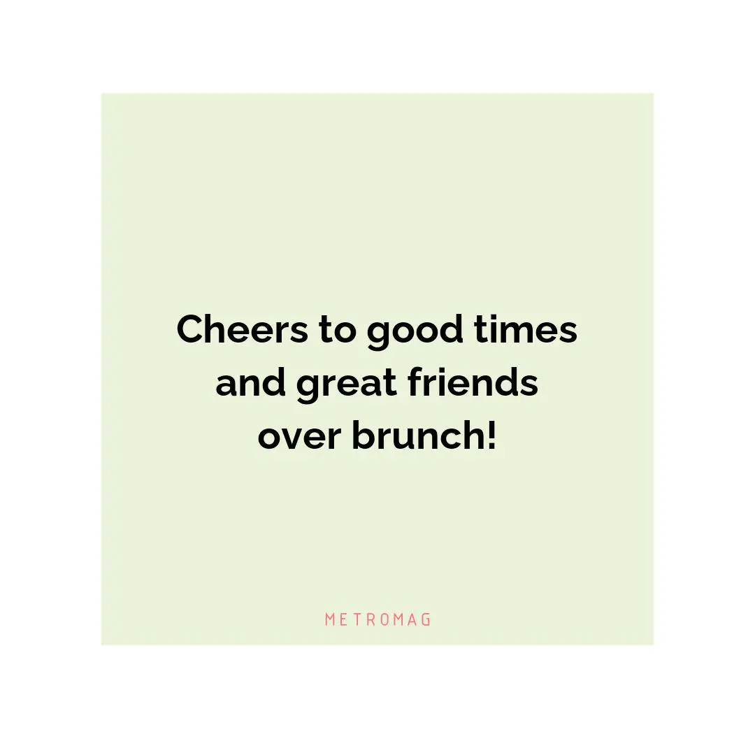 Cheers to good times and great friends over brunch!