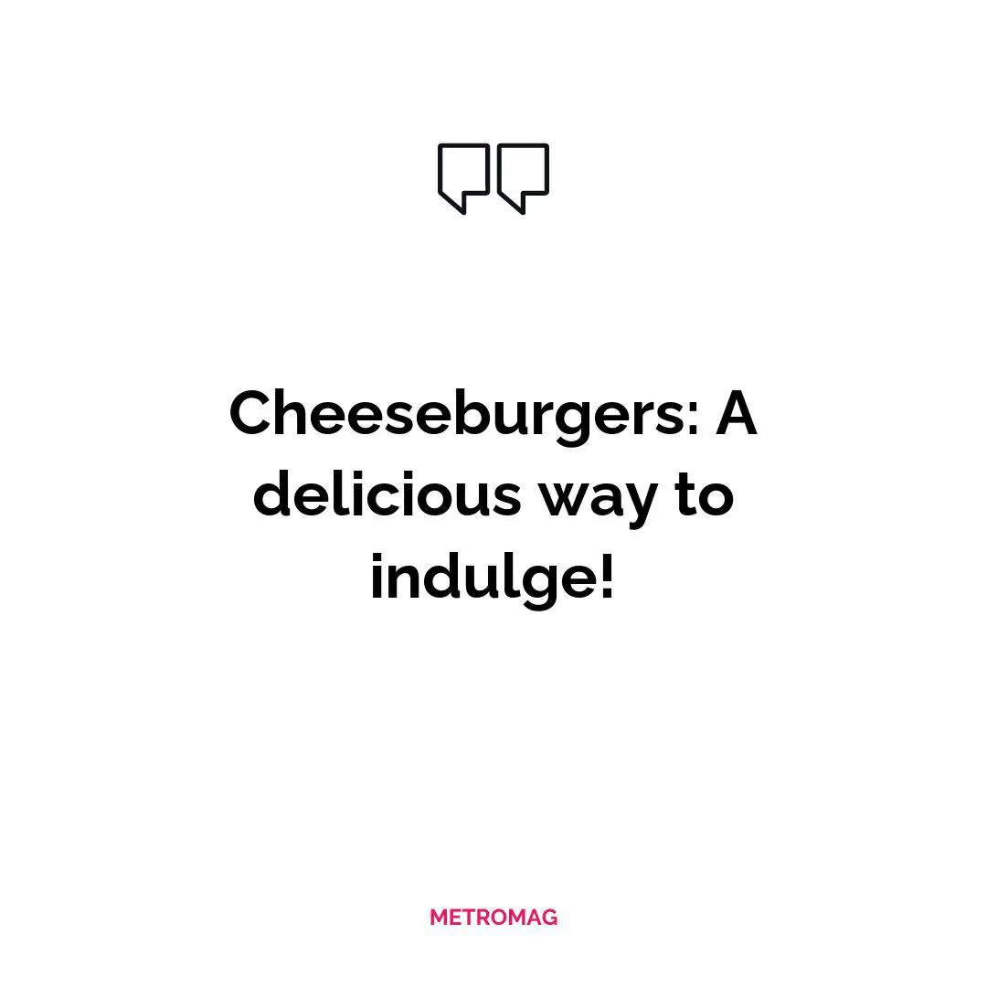 Cheeseburgers: A delicious way to indulge!