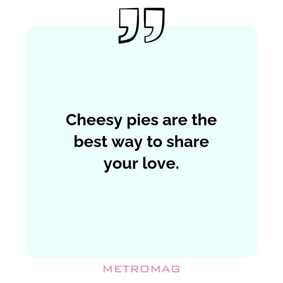 Cheesy pies are the best way to share your love.