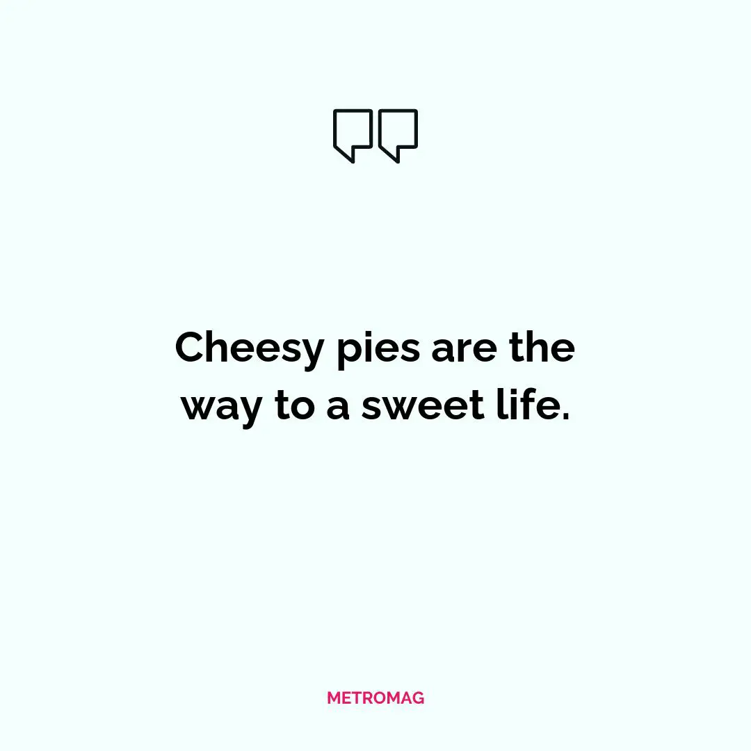 Cheesy pies are the way to a sweet life.