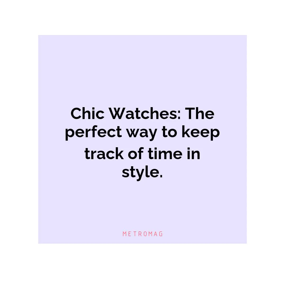 Chic Watches: The perfect way to keep track of time in style.