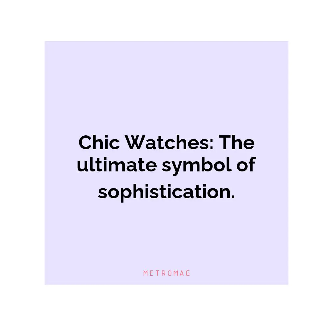 Chic Watches: The ultimate symbol of sophistication.