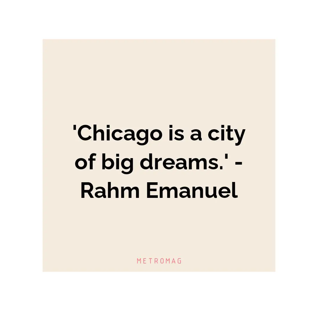'Chicago is a city of big dreams.' - Rahm Emanuel