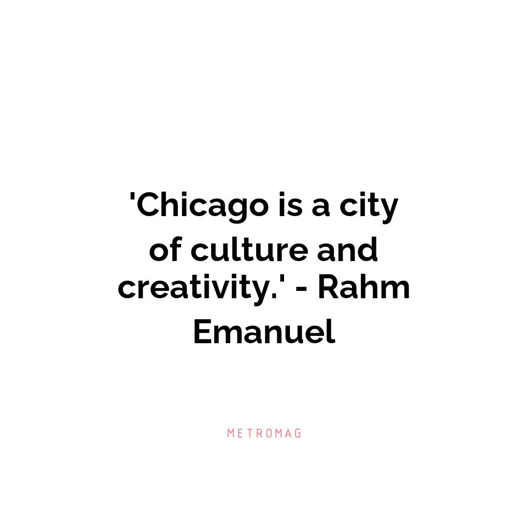 'Chicago is a city of culture and creativity.' - Rahm Emanuel