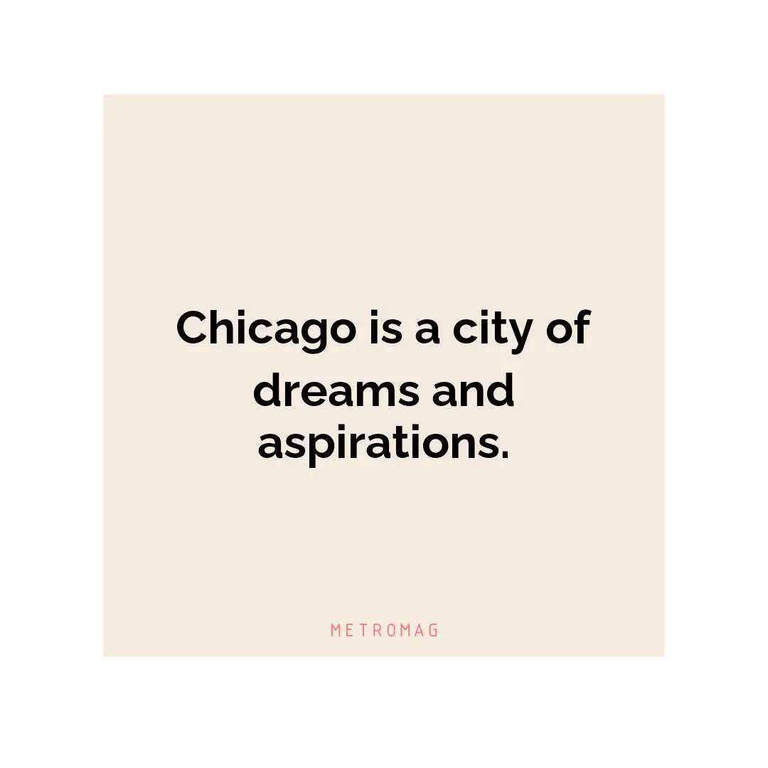 Chicago is a city of dreams and aspirations.