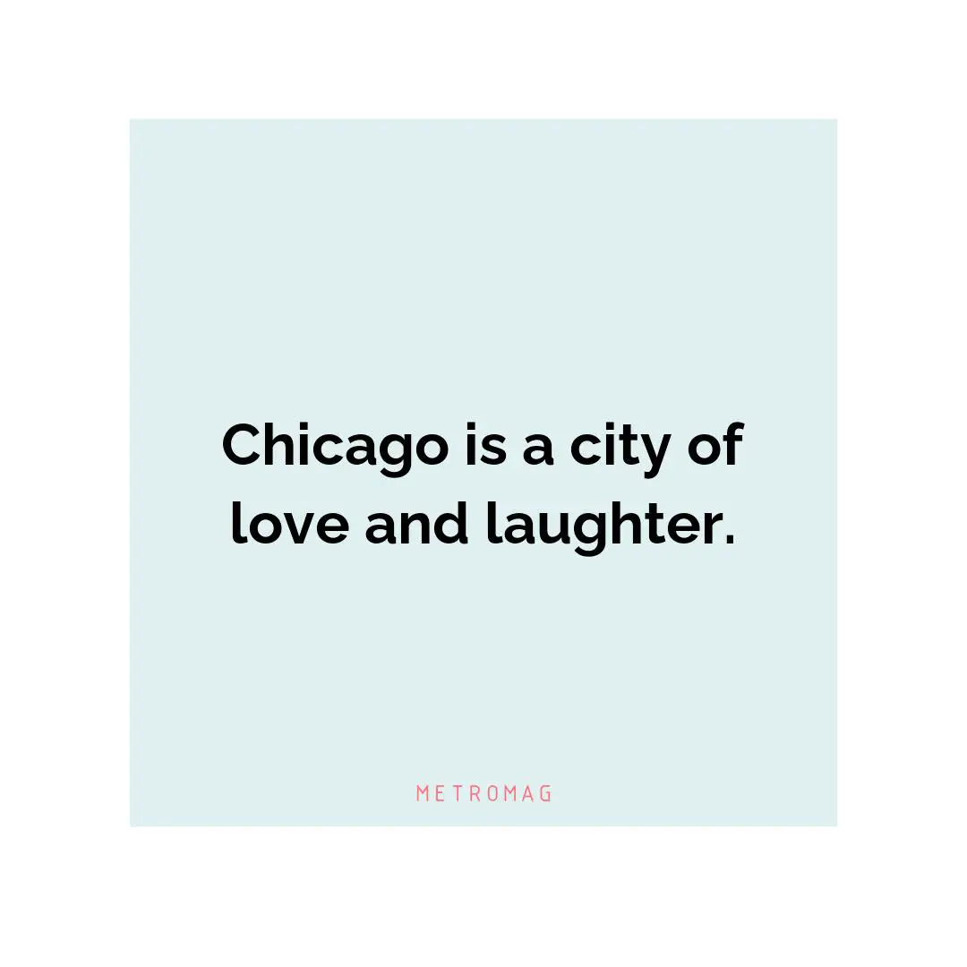 Chicago is a city of love and laughter.