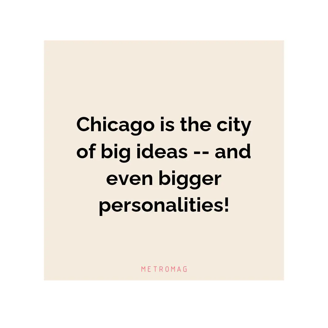 Chicago is the city of big ideas -- and even bigger personalities!